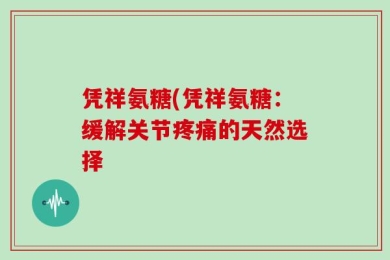 凭祥氨糖(凭祥氨糖：缓解关节疼痛的天然选择