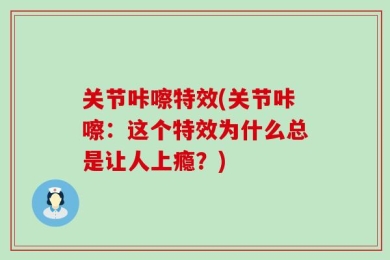 关节咔嚓特效(关节咔嚓：这个特效为什么总是让人上瘾？)