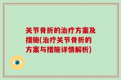 关节骨折的治疗方案及措施(治疗关节骨折的方案与措施详情解析)