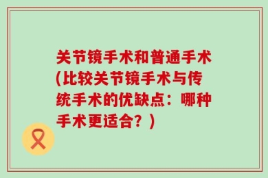 关节镜手术和普通手术(比较关节镜手术与传统手术的优缺点：哪种手术更适合？)