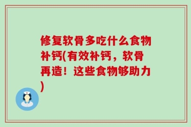 修复软骨多吃什么食物补钙(有效补钙，软骨再造！这些食物够助力)