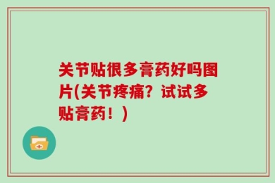 关节贴很多膏药好吗图片(关节疼痛？试试多贴膏药！)