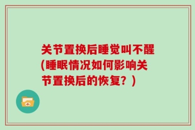关节置换后睡觉叫不醒(睡眠情况如何影响关节置换后的恢复？)