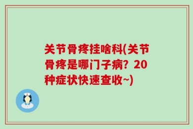 关节骨疼挂啥科(关节骨疼是哪门子病？20种症状快速查收~)