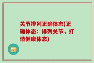 关节排列正确体态(正确体态：排列关节，打造健康体态)