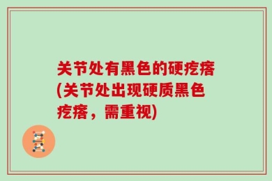 关节处有黑色的硬疙瘩(关节处出现硬质黑色疙瘩，需重视)