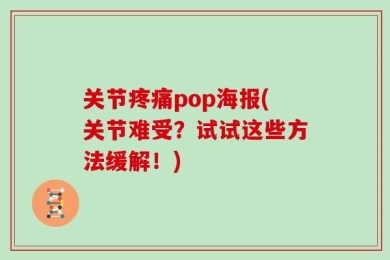关节疼痛pop海报(关节难受？试试这些方法缓解！)