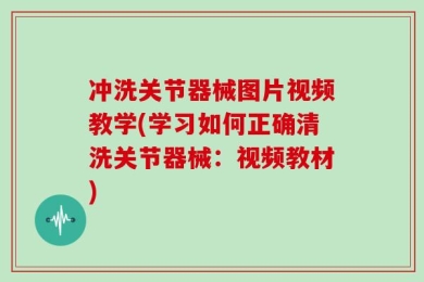 冲洗关节器械图片视频教学(学习如何正确清洗关节器械：视频教材)