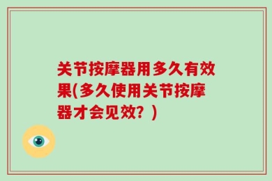 关节按摩器用多久有效果(多久使用关节按摩器才会见效？)