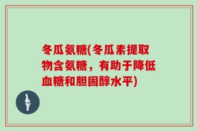 冬瓜氨糖(冬瓜素提取物含氨糖，有助于降低血糖和胆固醇水平)