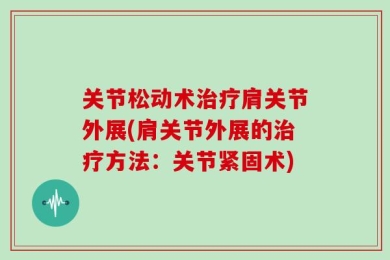 关节松动术治疗肩关节外展(肩关节外展的治疗方法：关节紧固术)