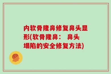 内软骨隆鼻修复鼻头显形(软骨隆鼻： 鼻头塌陷的安全修复方法)