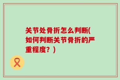 关节处骨折怎么判断(如何判断关节骨折的严重程度？)