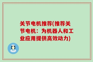 关节电机推荐(推荐关节电机：为机器人和工业应用提供高效动力)
