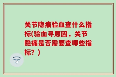 关节隐痛验血查什么指标(验血寻原因，关节隐痛是否需要查哪些指标？)