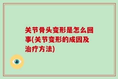 关节骨头变形是怎么回事(关节变形的成因及治疗方法)