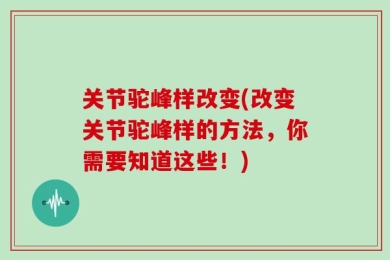 关节驼峰样改变(改变关节驼峰样的方法，你需要知道这些！)