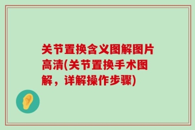 关节置换含义图解图片高清(关节置换手术图解，详解操作步骤)