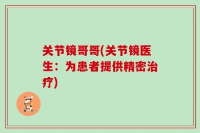 关节镜哥哥(关节镜医生：为患者提供精密治疗)