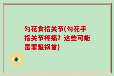 勾花食指关节(勾花手指关节疼痛？这些可能是罪魁祸首)