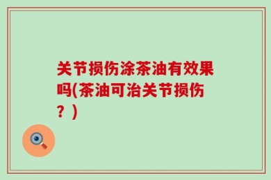 关节损伤涂茶油有效果吗(茶油可治关节损伤？)