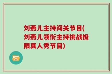 刘燕儿主持闯关节目(刘燕儿领衔主持挑战极限真人秀节目)