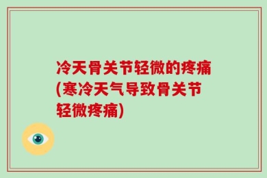冷天骨关节轻微的疼痛(寒冷天气导致骨关节轻微疼痛)