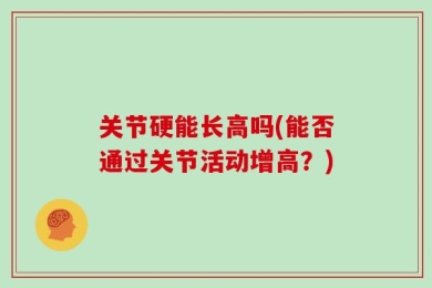 关节硬能长高吗(能否通过关节活动增高？)
