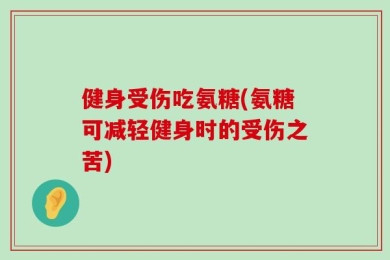 健身受伤吃氨糖(氨糖可减轻健身时的受伤之苦)