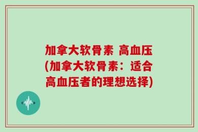 加拿大软骨素 高血压(加拿大软骨素：适合高血压者的理想选择)