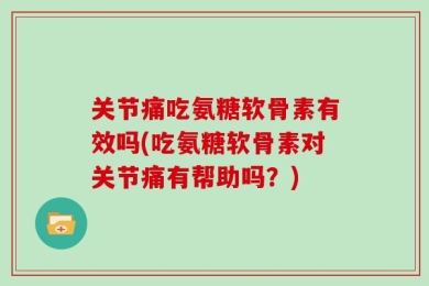 关节痛吃氨糖软骨素有效吗(吃氨糖软骨素对关节痛有帮助吗？)