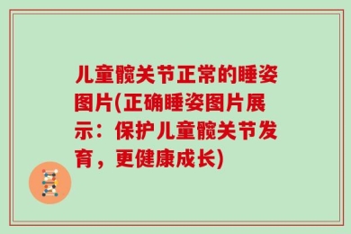 儿童髋关节正常的睡姿图片(正确睡姿图片展示：保护儿童髋关节发育，更健康成长)