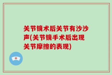 关节镜术后关节有沙沙声(关节镜手术后出现关节摩擦的表现)