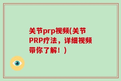 关节prp视频(关节PRP疗法，详细视频带你了解！)