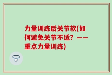 力量训练后关节软(如何避免关节不适？——重点力量训练)