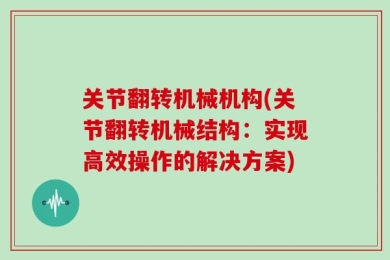 关节翻转机械机构(关节翻转机械结构：实现高效操作的解决方案)