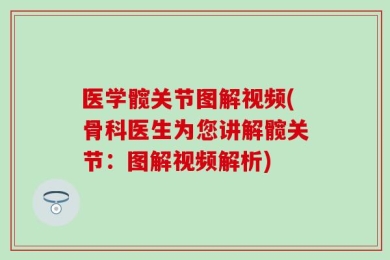 医学髋关节图解视频(骨科医生为您讲解髋关节：图解视频解析)