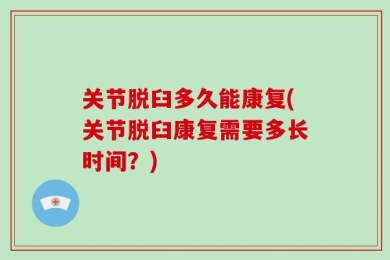 关节脱臼多久能康复(关节脱臼康复需要多长时间？)