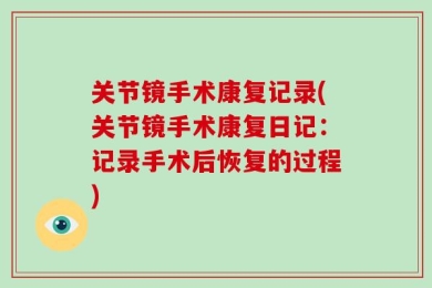 关节镜手术康复记录(关节镜手术康复日记：记录手术后恢复的过程)