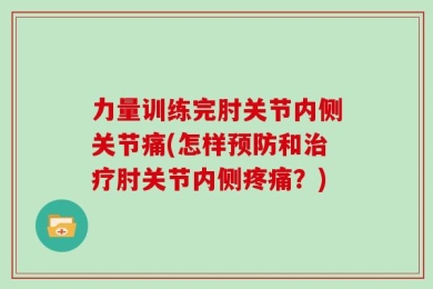 力量训练完肘关节内侧关节痛(怎样预防和治疗肘关节内侧疼痛？)