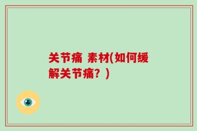 关节痛 素材(如何缓解关节痛？)