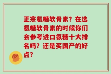 正宗氨糖软骨素？在选氨糖软骨素的时候你们会参考进口氨糖十大排名吗？还是买国产的好点？