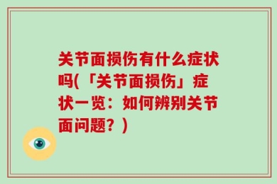 关节面损伤有什么症状吗(「关节面损伤」症状一览：如何辨别关节面问题？)