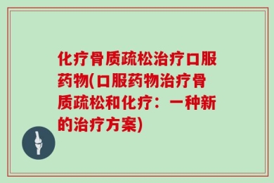 化疗骨质疏松治疗口服药物(口服药物治疗骨质疏松和化疗：一种新的治疗方案)