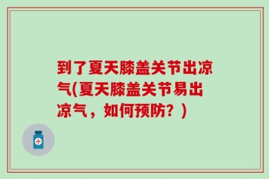 到了夏天膝盖关节出凉气(夏天膝盖关节易出凉气，如何预防？)