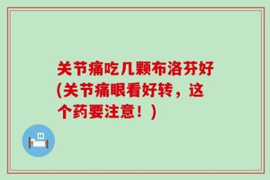 关节痛吃几颗布洛芬好(关节痛眼看好转，这个药要注意！)