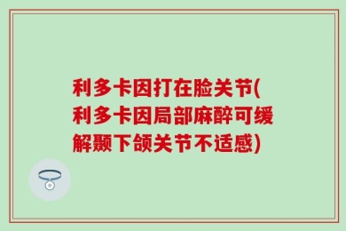 利多卡因打在脸关节(利多卡因局部麻醉可缓解颞下颌关节不适感)