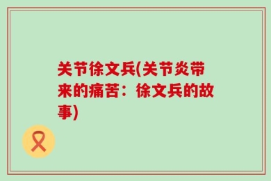 关节徐文兵(关节炎带来的痛苦：徐文兵的故事)