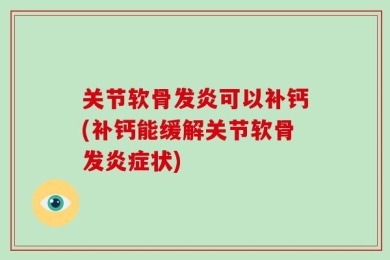 关节软骨发炎可以补钙(补钙能缓解关节软骨发炎症状)