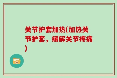 关节护套加热(加热关节护套，缓解关节疼痛)